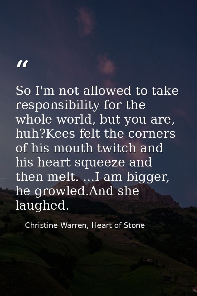 So I'm not allowed to take responsibility for the whole world, but you are, huh?Kees felt the corners of his mouth twitc — Christine Warren, Heart of Stone