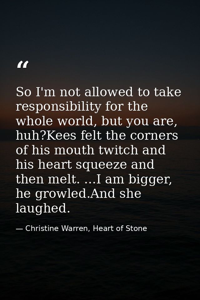 So I'm not allowed to take responsibility for the whole world, but you are, huh?Kees felt the corners of his mouth twitc — Christine Warren, Heart of Stone