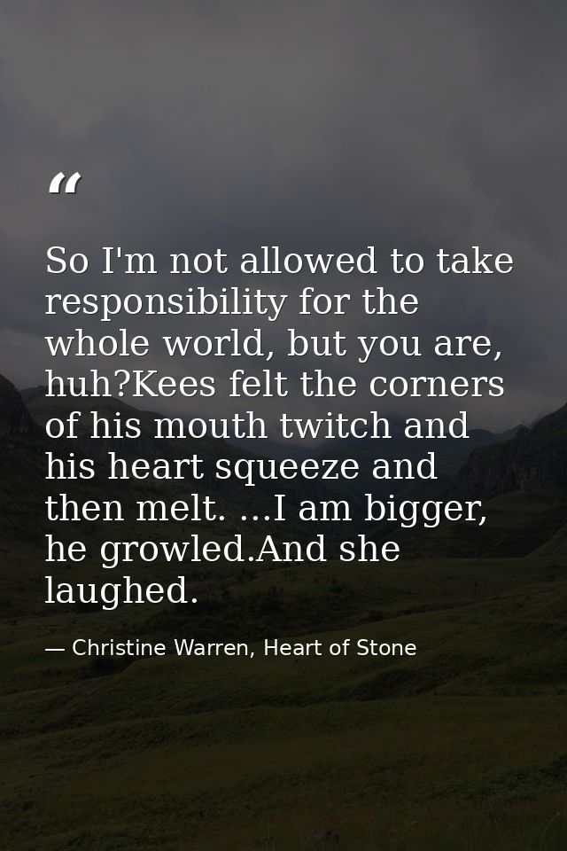 So I'm not allowed to take responsibility for the whole world, but you are, huh?Kees felt the corners of his mouth twitc — Christine Warren, Heart of Stone