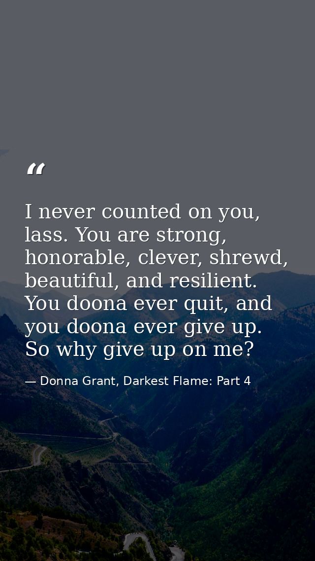 I never counted on you, lass. You are strong, honorable, clever, shrewd, beautiful, and resilient. You doona ever quit,  — Donna Grant, Darkest Flame: Part 4