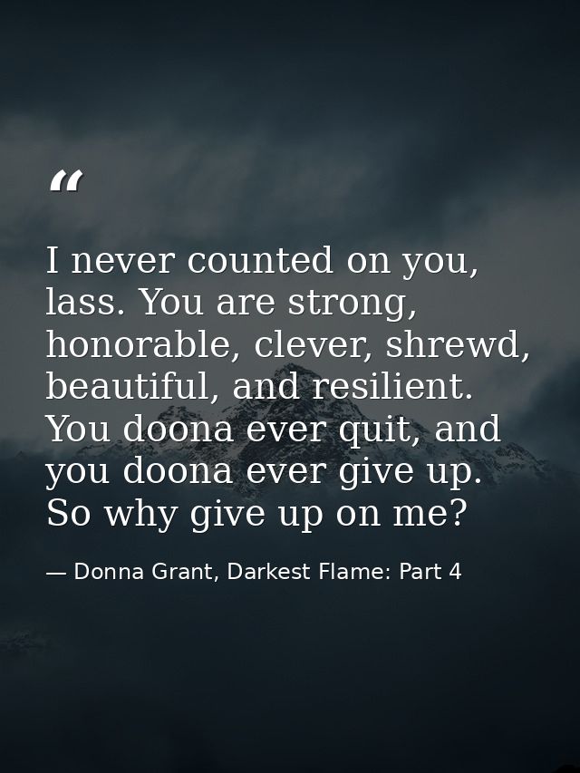 I never counted on you, lass. You are strong, honorable, clever, shrewd, beautiful, and resilient. You doona ever quit,  — Donna Grant, Darkest Flame: Part 4