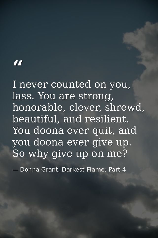 I never counted on you, lass. You are strong, honorable, clever, shrewd, beautiful, and resilient. You doona ever quit,  — Donna Grant, Darkest Flame: Part 4