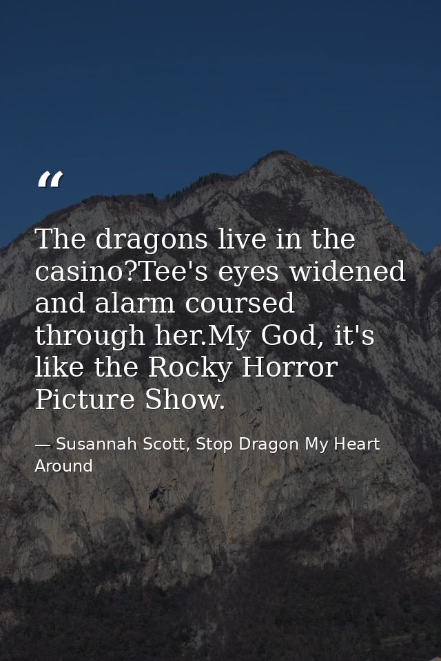 The dragons live in the casino?Tee's eyes widened and alarm coursed through her.My God, it's like the Rocky Horror Pictu — Susannah Scott, Stop Dragon My Heart Around