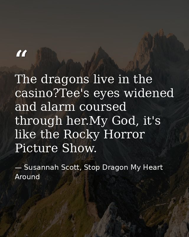 The dragons live in the casino?Tee's eyes widened and alarm coursed through her.My God, it's like the Rocky Horror Pictu — Susannah Scott, Stop Dragon My Heart Around