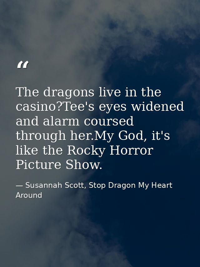 The dragons live in the casino?Tee's eyes widened and alarm coursed through her.My God, it's like the Rocky Horror Pictu — Susannah Scott, Stop Dragon My Heart Around
