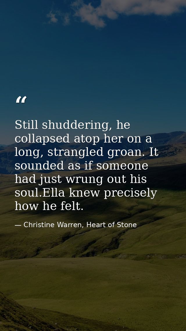 Still shuddering, he collapsed atop her on a long, strangled groan. It sounded as if someone had just wrung out his soul — Christine Warren, Heart of Stone