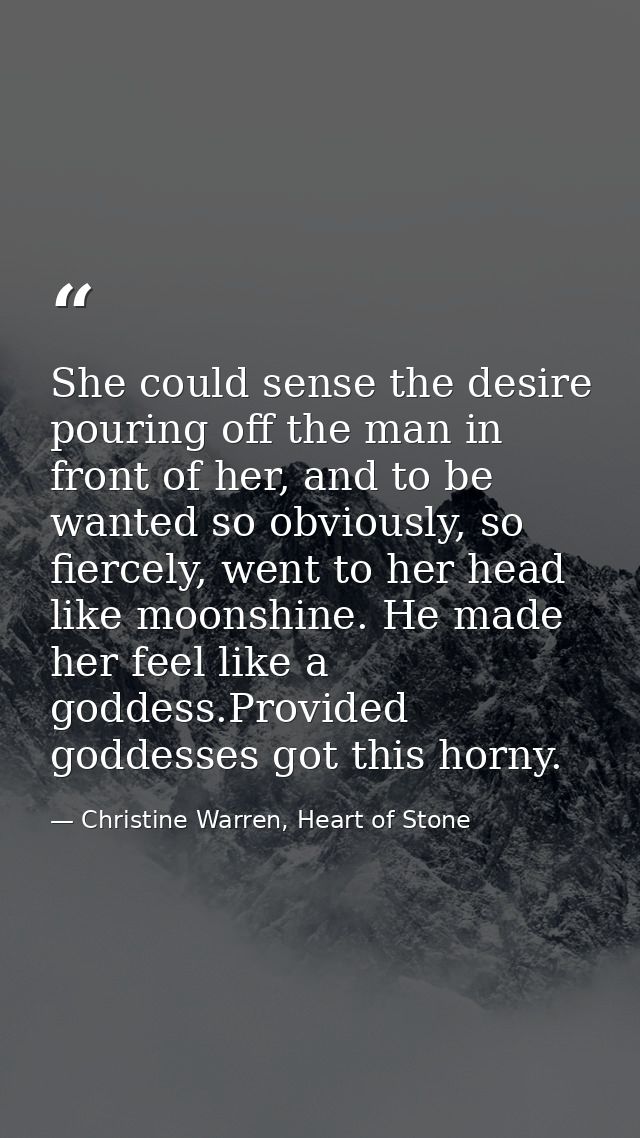 She could sense the desire pouring off the man in front of her, and to be wanted so obviously, so fiercely, went to her  — Christine Warren, Heart of Stone