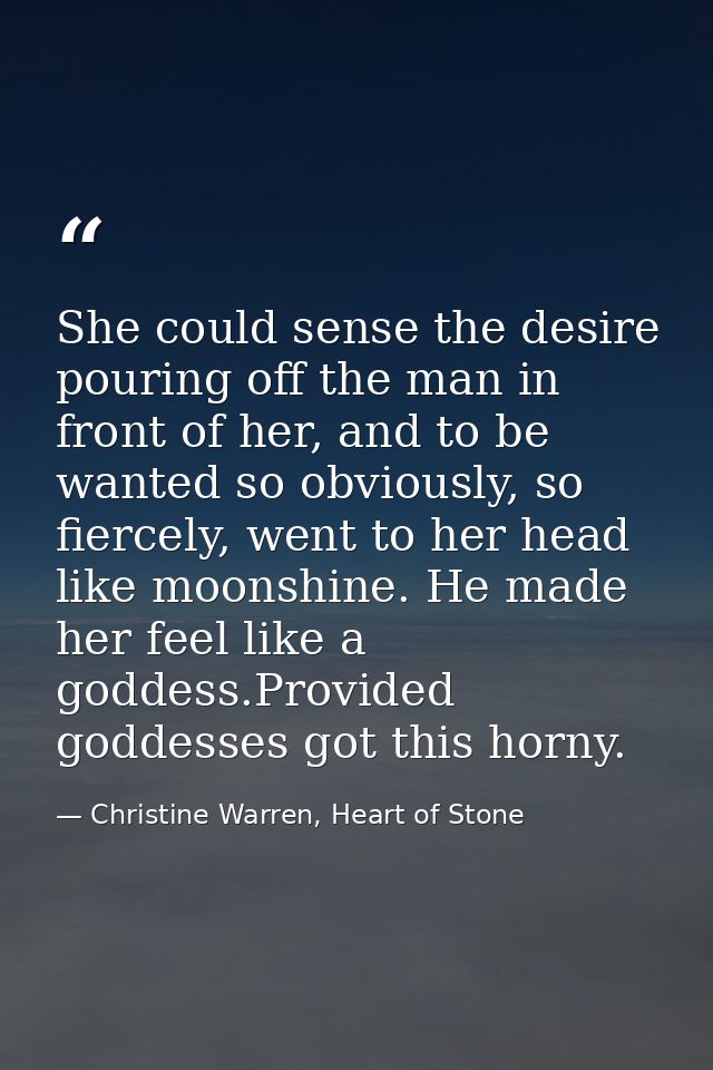 She could sense the desire pouring off the man in front of her, and to be wanted so obviously, so fiercely, went to her  — Christine Warren, Heart of Stone