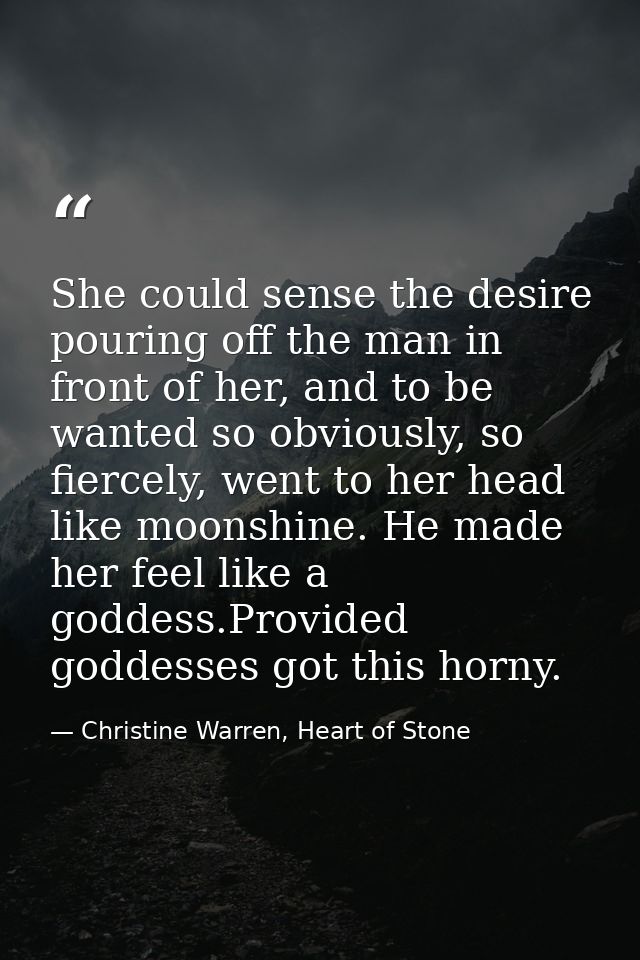 She could sense the desire pouring off the man in front of her, and to be wanted so obviously, so fiercely, went to her  — Christine Warren, Heart of Stone