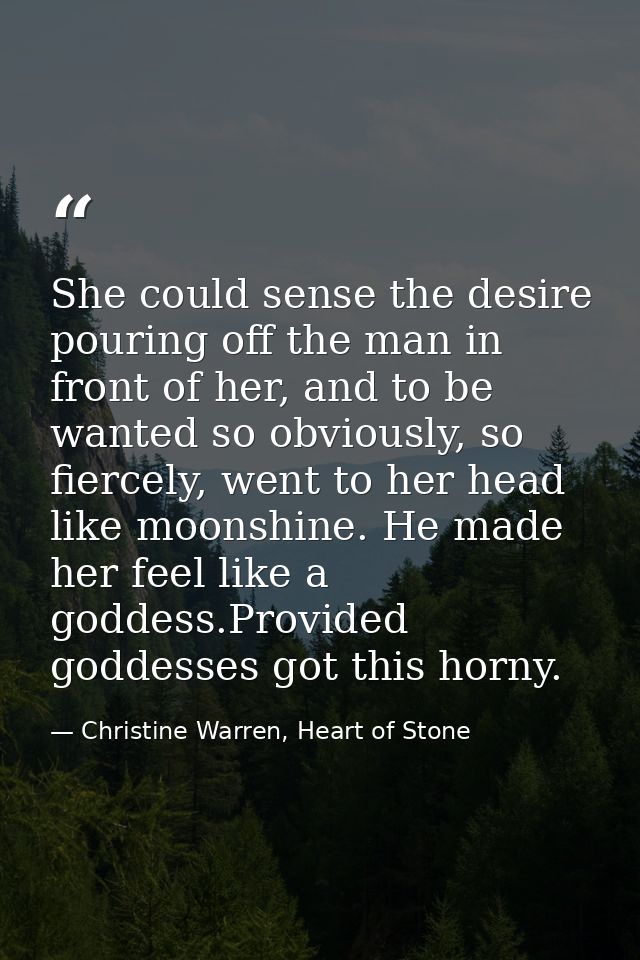 She could sense the desire pouring off the man in front of her, and to be wanted so obviously, so fiercely, went to her  — Christine Warren, Heart of Stone