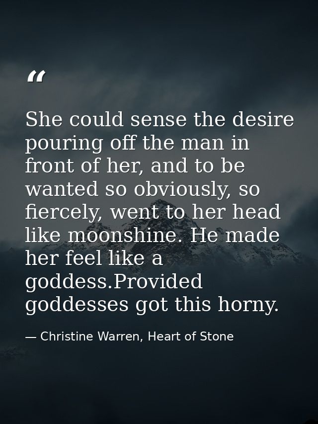 She could sense the desire pouring off the man in front of her, and to be wanted so obviously, so fiercely, went to her  — Christine Warren, Heart of Stone