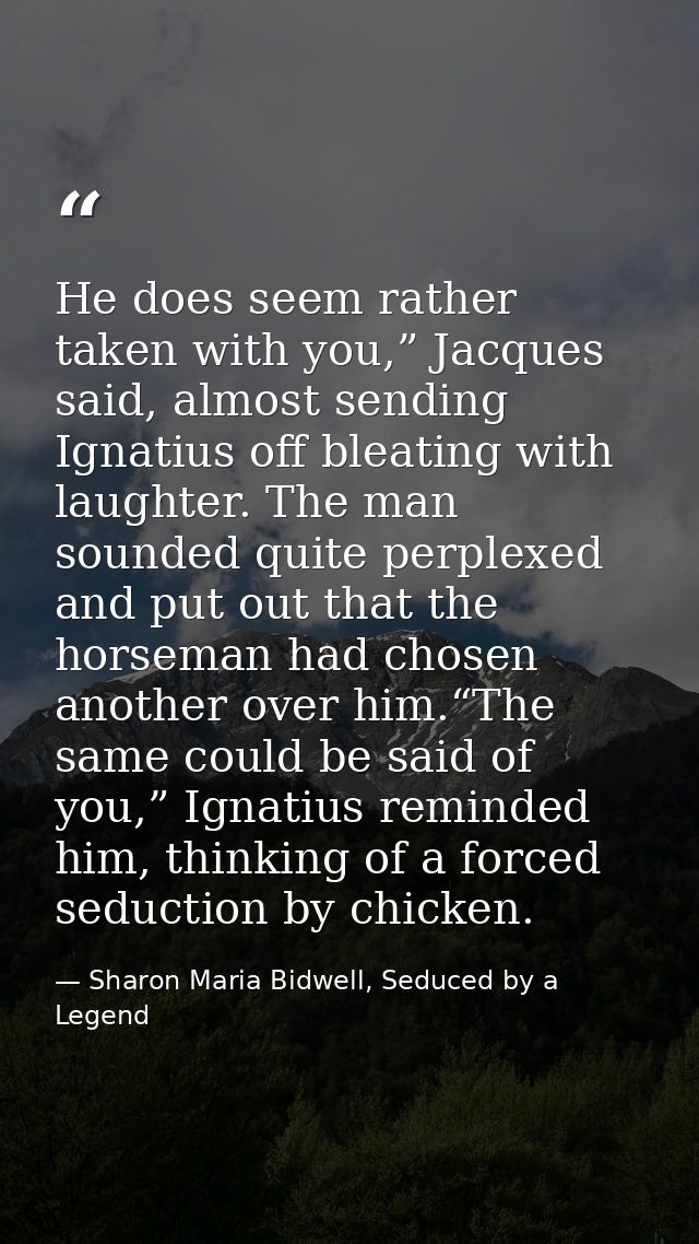 He does seem rather taken with you,” Jacques said, almost sending Ignatius off bleating with laughter. The man sounded q — Sharon Maria Bidwell, Seduced by a Legend