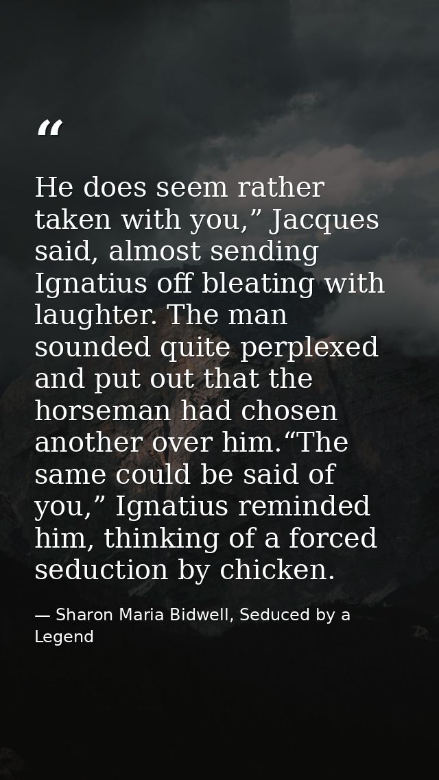 He does seem rather taken with you,” Jacques said, almost sending Ignatius off bleating with laughter. The man sounded q — Sharon Maria Bidwell, Seduced by a Legend