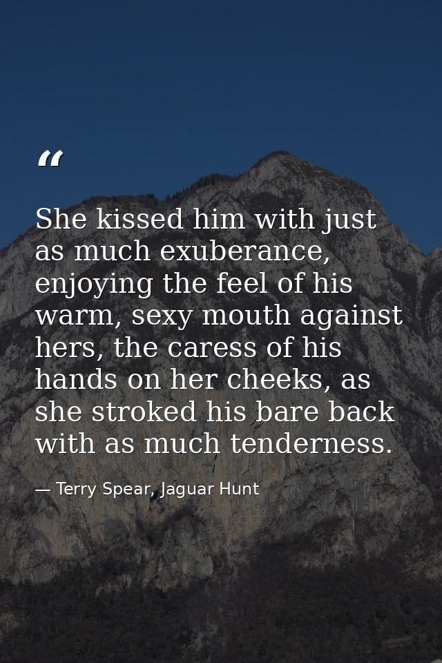 She kissed him with just as much exuberance, enjoying the feel of his warm, sexy mouth against hers, the caress of his h — Terry Spear, Jaguar Hunt