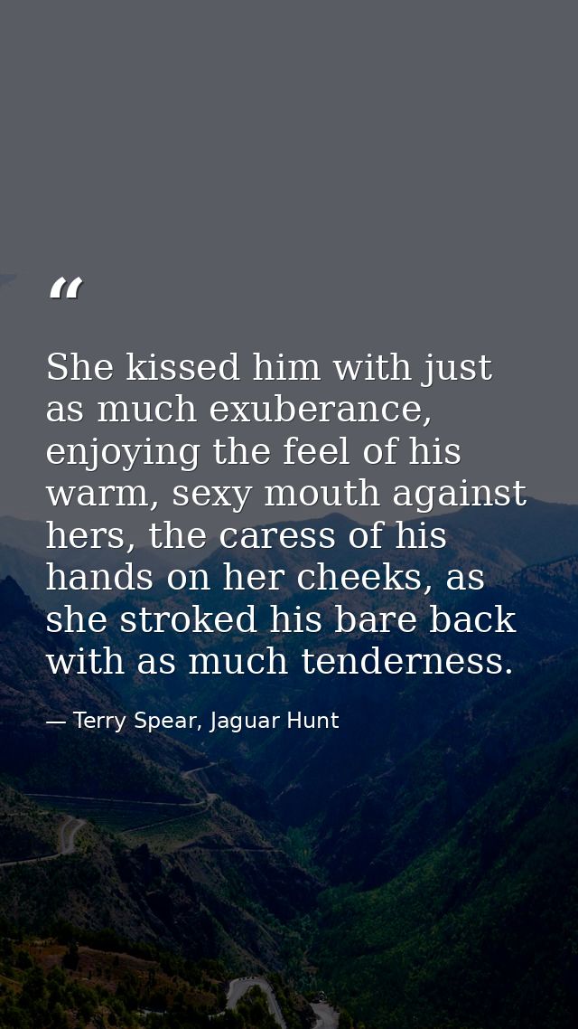 She kissed him with just as much exuberance, enjoying the feel of his warm, sexy mouth against hers, the caress of his h — Terry Spear, Jaguar Hunt