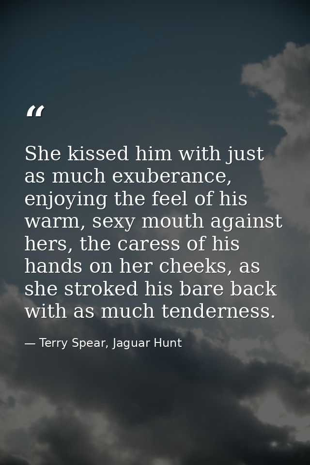 She kissed him with just as much exuberance, enjoying the feel of his warm, sexy mouth against hers, the caress of his h — Terry Spear, Jaguar Hunt