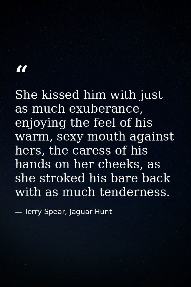 She kissed him with just as much exuberance, enjoying the feel of his warm, sexy mouth against hers, the caress of his h — Terry Spear, Jaguar Hunt