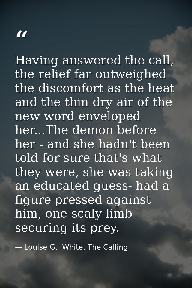 Having answered the call, the relief far outweighed the discomfort as the heat and the thin dry air of the new word enve — Louise G.  White, The Calling
