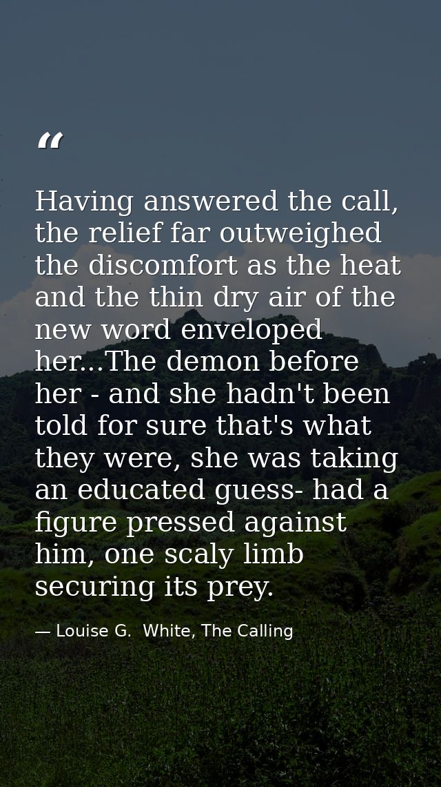 Having answered the call, the relief far outweighed the discomfort as the heat and the thin dry air of the new word enve — Louise G.  White, The Calling