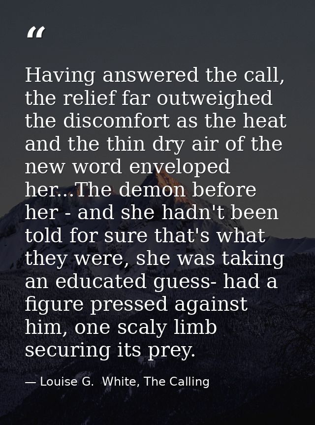 Having answered the call, the relief far outweighed the discomfort as the heat and the thin dry air of the new word enve — Louise G.  White, The Calling