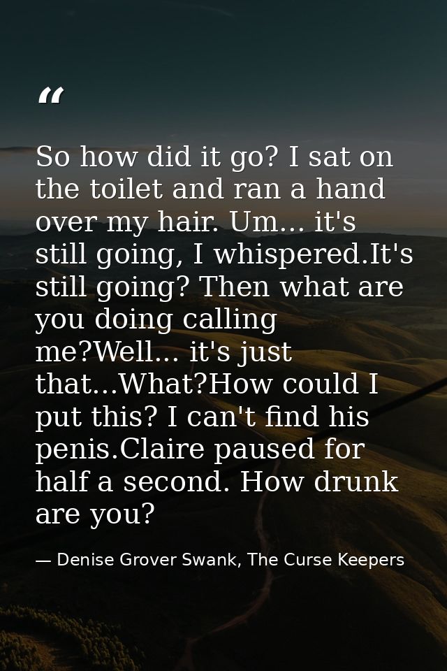 So how did it go? I sat on the toilet and ran a hand over my hair. Um... it's still going, I whispered.It's still going? — Denise Grover Swank, The Curse Keepers