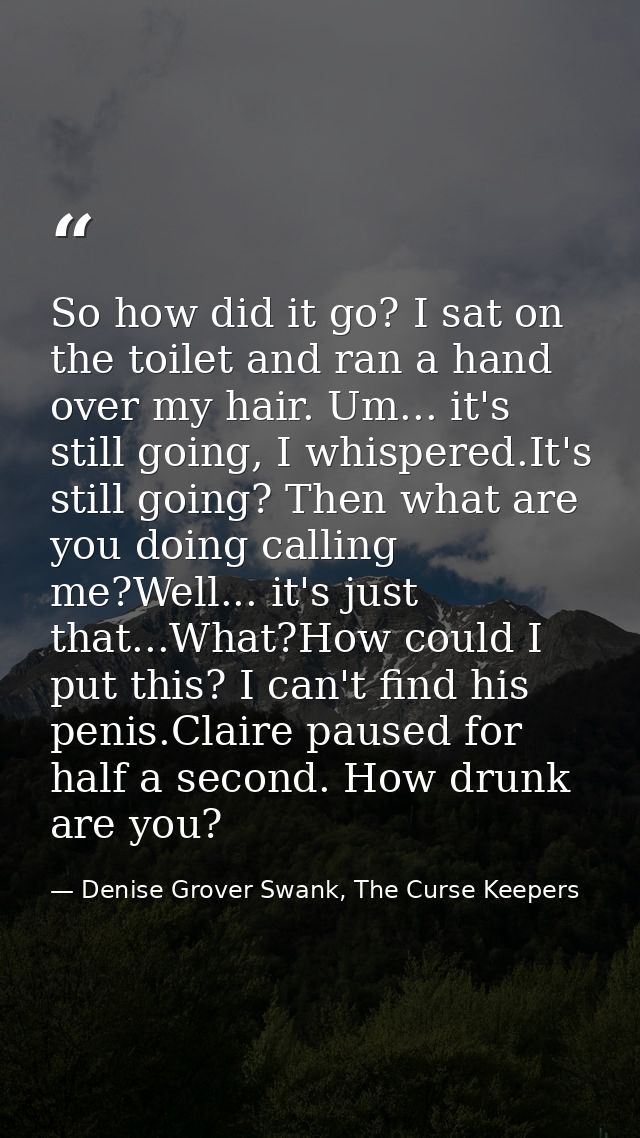 So how did it go? I sat on the toilet and ran a hand over my hair. Um... it's still going, I whispered.It's still going? — Denise Grover Swank, The Curse Keepers