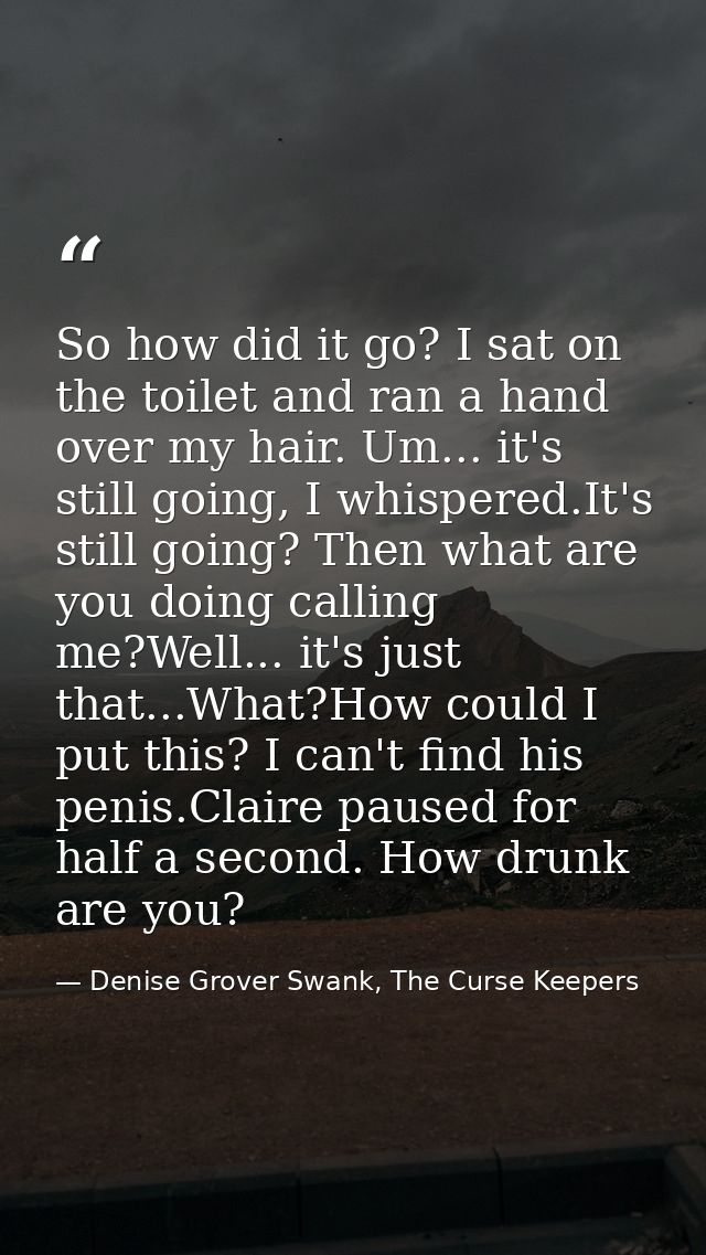 So how did it go? I sat on the toilet and ran a hand over my hair. Um... it's still going, I whispered.It's still going? — Denise Grover Swank, The Curse Keepers