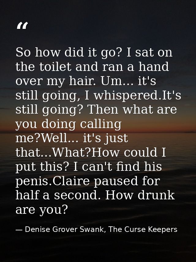 So how did it go? I sat on the toilet and ran a hand over my hair. Um... it's still going, I whispered.It's still going? — Denise Grover Swank, The Curse Keepers