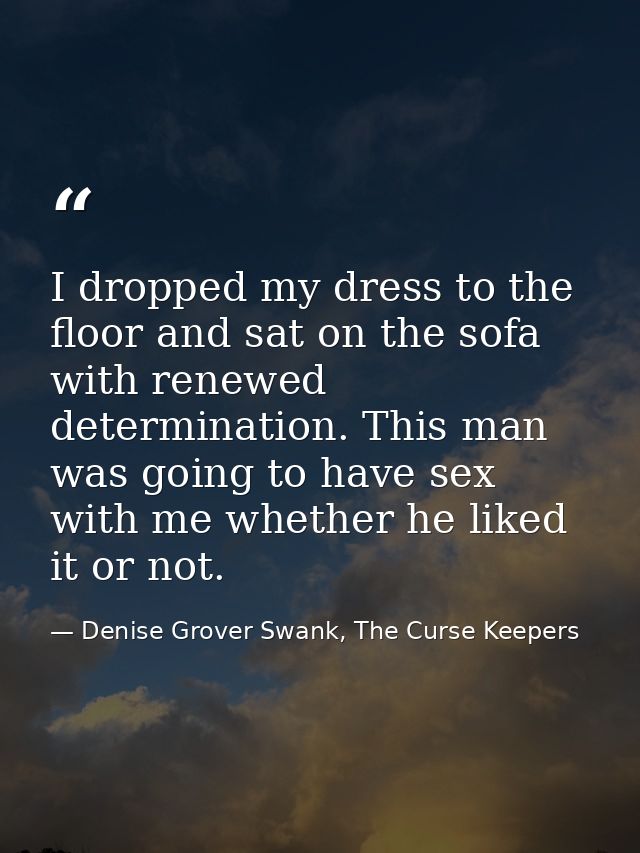 I dropped my dress to the floor and sat on the sofa with renewed determination. This man was going to have sex with me w — Denise Grover Swank, The Curse Keepers