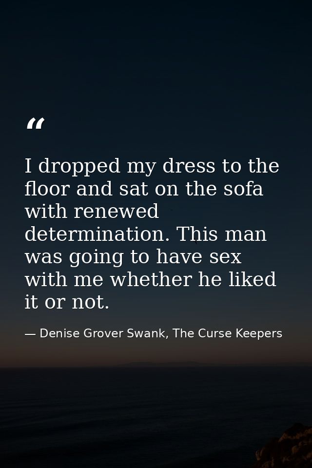 I dropped my dress to the floor and sat on the sofa with renewed determination. This man was going to have sex with me w — Denise Grover Swank, The Curse Keepers