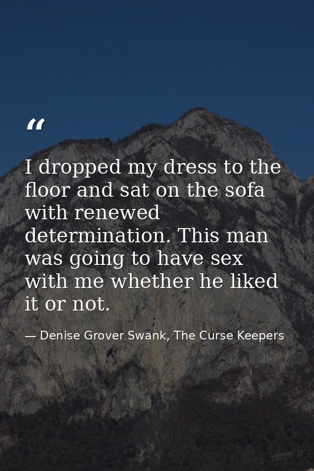 I dropped my dress to the floor and sat on the sofa with renewed determination. This man was going to have sex with me w — Denise Grover Swank, The Curse Keepers