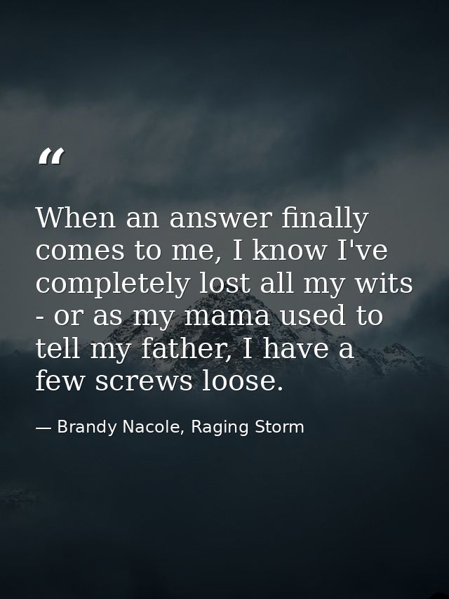 When an answer finally comes to me, I know I've completely lost all my wits - or as my mama used to tell my father, I ha — Brandy Nacole, Raging Storm