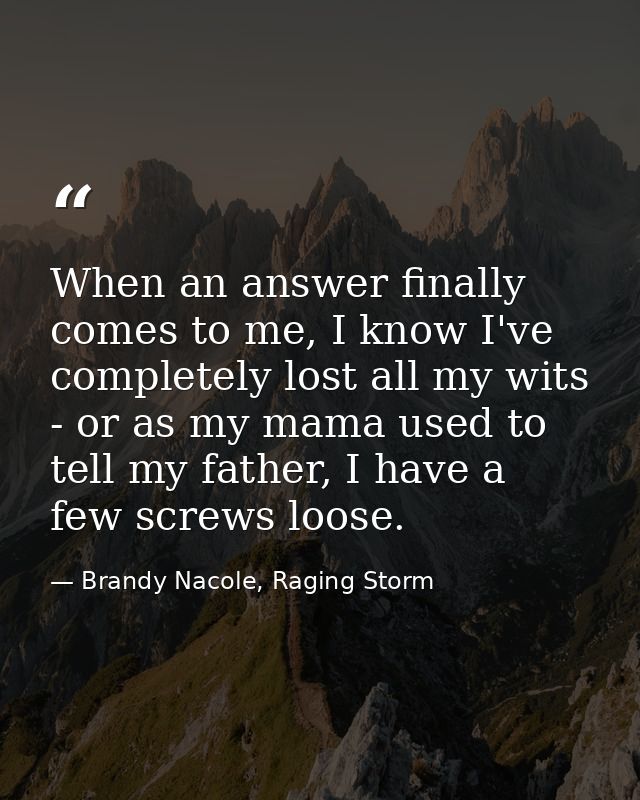 When an answer finally comes to me, I know I've completely lost all my wits - or as my mama used to tell my father, I ha — Brandy Nacole, Raging Storm