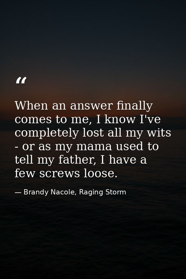 When an answer finally comes to me, I know I've completely lost all my wits - or as my mama used to tell my father, I ha — Brandy Nacole, Raging Storm
