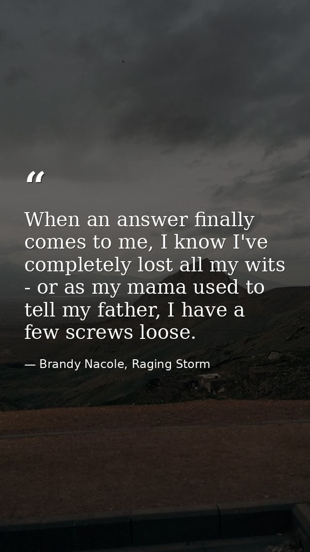 When an answer finally comes to me, I know I've completely lost all my wits - or as my mama used to tell my father, I ha — Brandy Nacole, Raging Storm