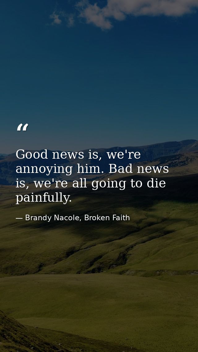 Good news is, we're annoying him. Bad news is, we're all going to die painfully. — Brandy Nacole, Broken Faith