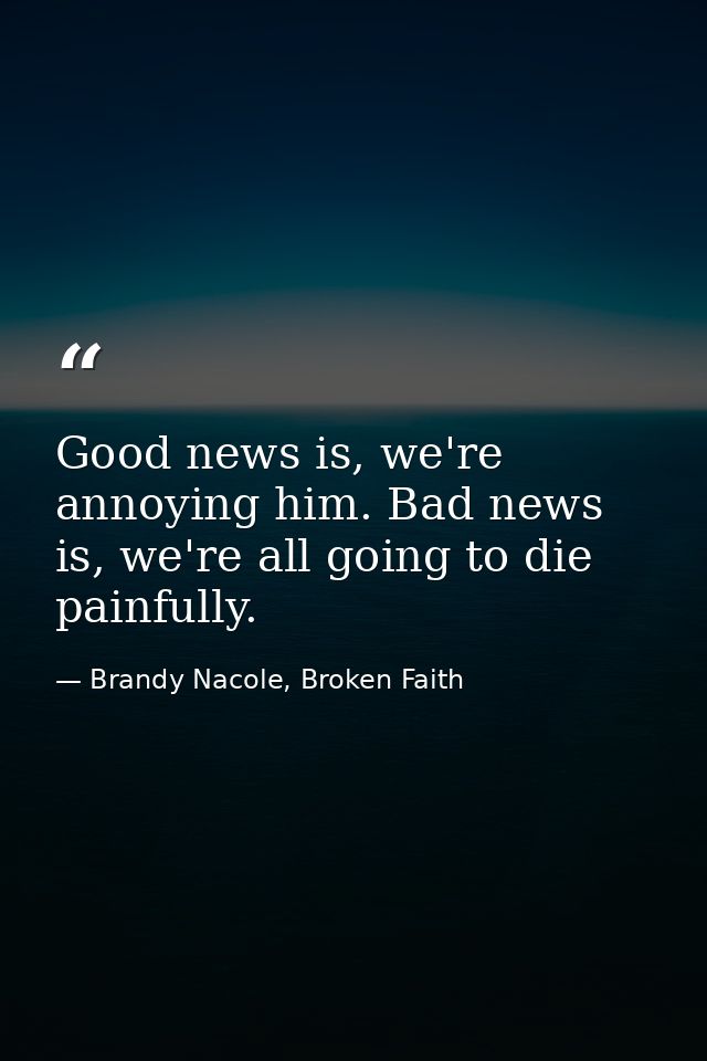 Good news is, we're annoying him. Bad news is, we're all going to die painfully. — Brandy Nacole, Broken Faith