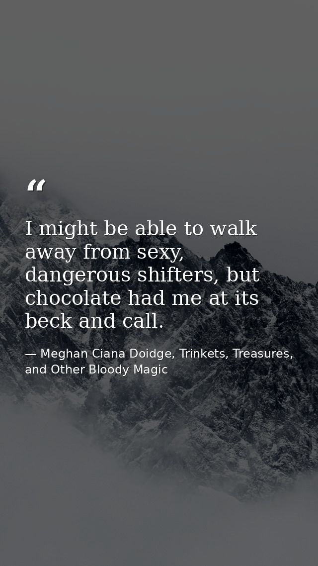 I might be able to walk away from sexy, dangerous shifters, but chocolate had me at its beck and call. — Meghan Ciana Doidge, Trinkets, Treasures, and Other Bloody Magic