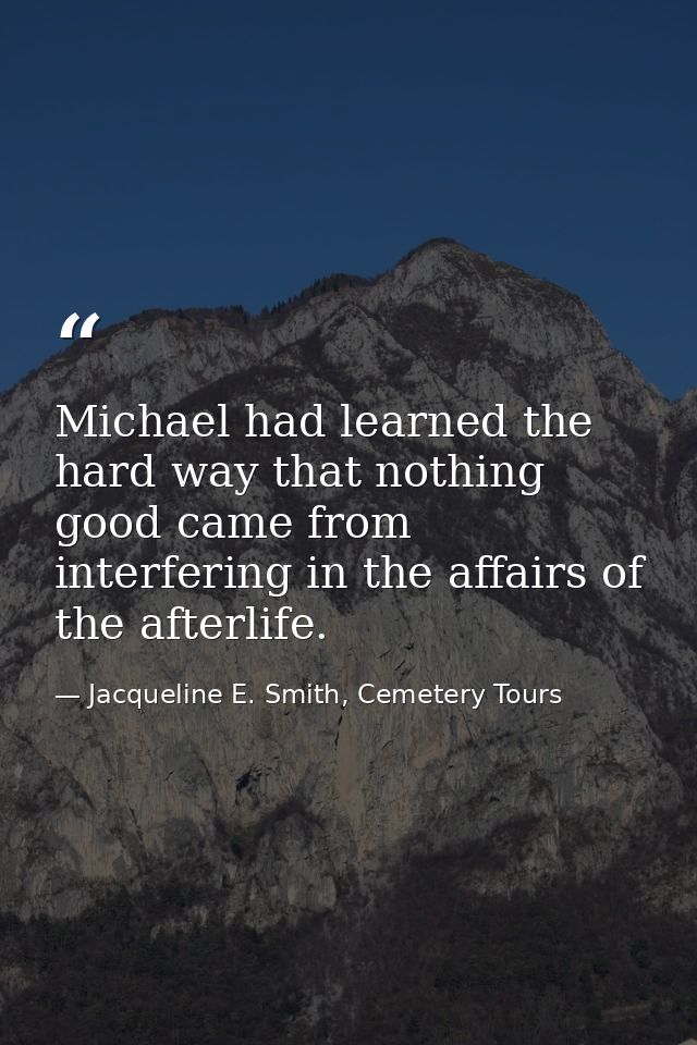 Michael had learned the hard way that nothing good came from interfering in the affairs of the afterlife. — Jacqueline E. Smith, Cemetery Tours