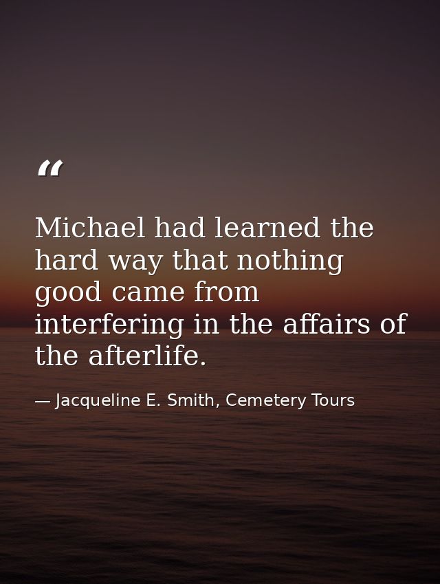 Michael had learned the hard way that nothing good came from interfering in the affairs of the afterlife. — Jacqueline E. Smith, Cemetery Tours