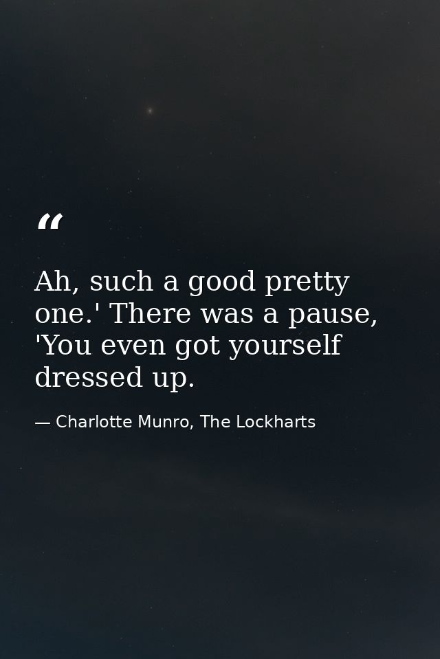 Ah, such a good pretty one.' There was a pause, 'You even got yourself dressed up. — Charlotte Munro, The Lockharts