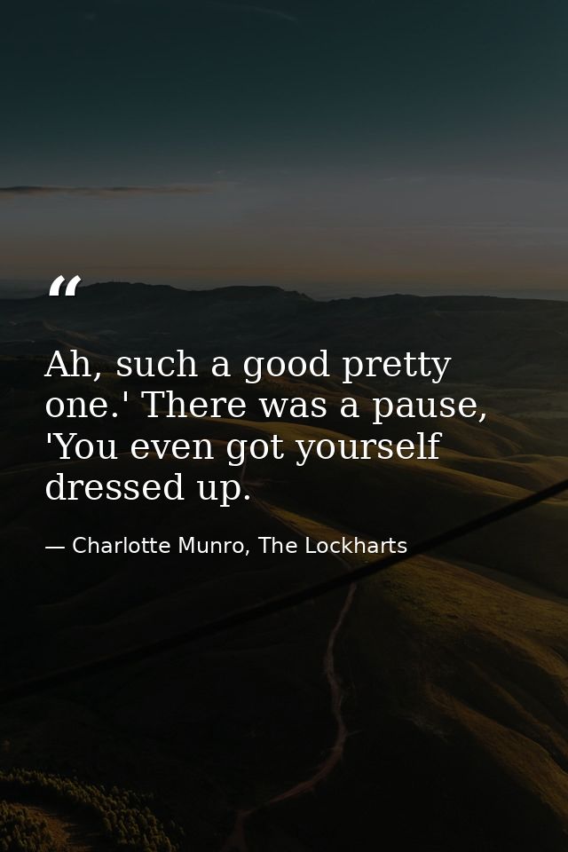 Ah, such a good pretty one.' There was a pause, 'You even got yourself dressed up. — Charlotte Munro, The Lockharts