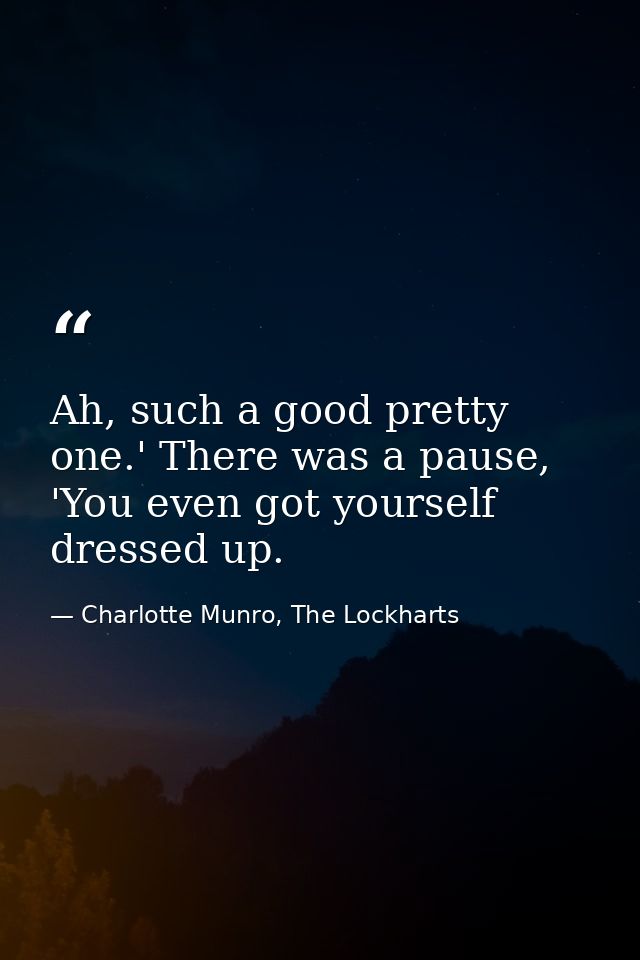 Ah, such a good pretty one.' There was a pause, 'You even got yourself dressed up. — Charlotte Munro, The Lockharts