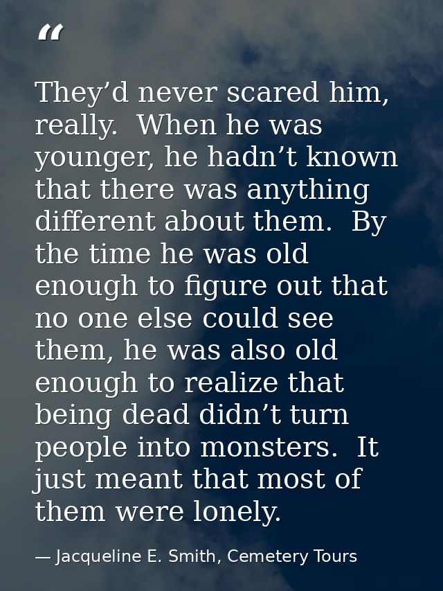 They’d never scared him, really.  When he was younger, he hadn’t known that there was anything different about them.  By — Jacqueline E. Smith, Cemetery Tours