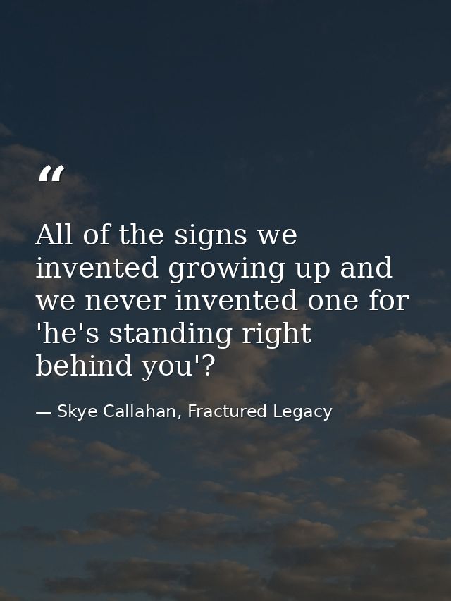 All of the signs we invented growing up and we never invented one for 'he's standing right behind you'? — Skye Callahan, Fractured Legacy