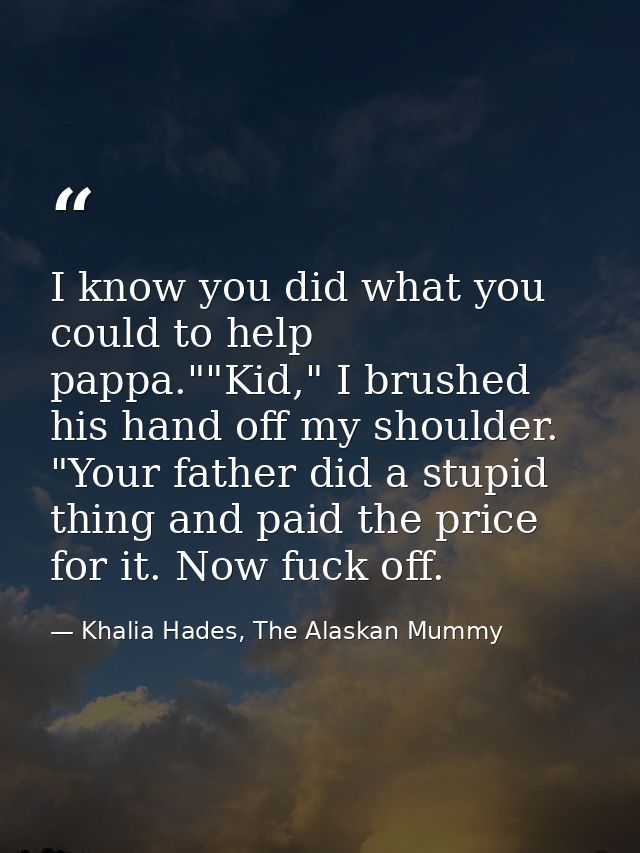 I know you did what you could to help pappa.""Kid," I brushed his hand off my shoulder. "Your father did a stupid thing  — Khalia Hades, The Alaskan Mummy