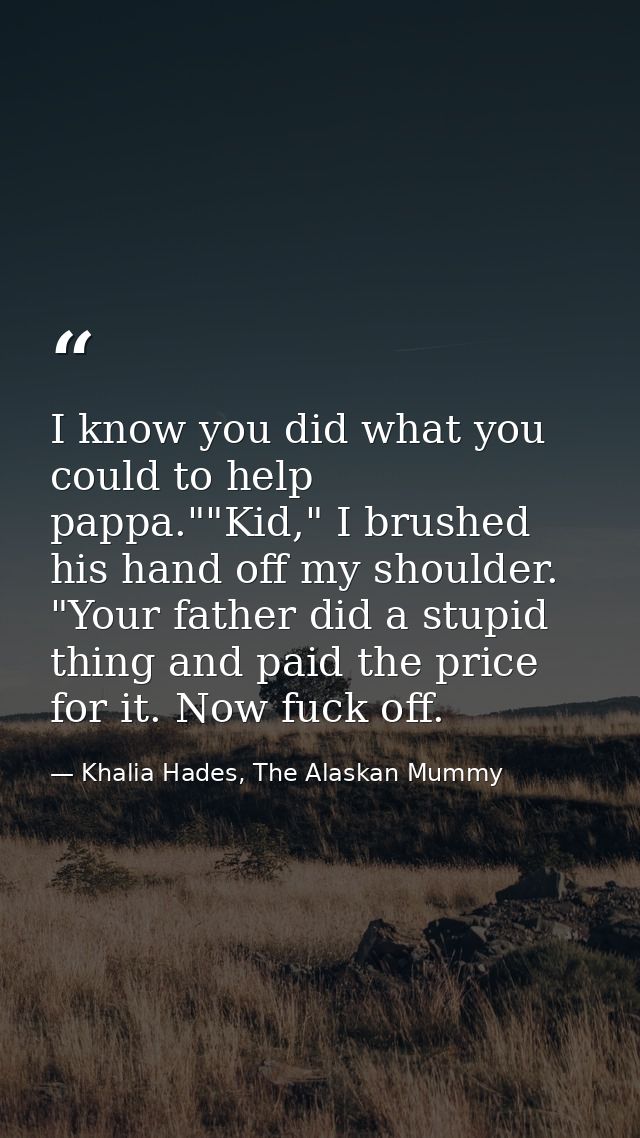 I know you did what you could to help pappa.""Kid," I brushed his hand off my shoulder. "Your father did a stupid thing  — Khalia Hades, The Alaskan Mummy