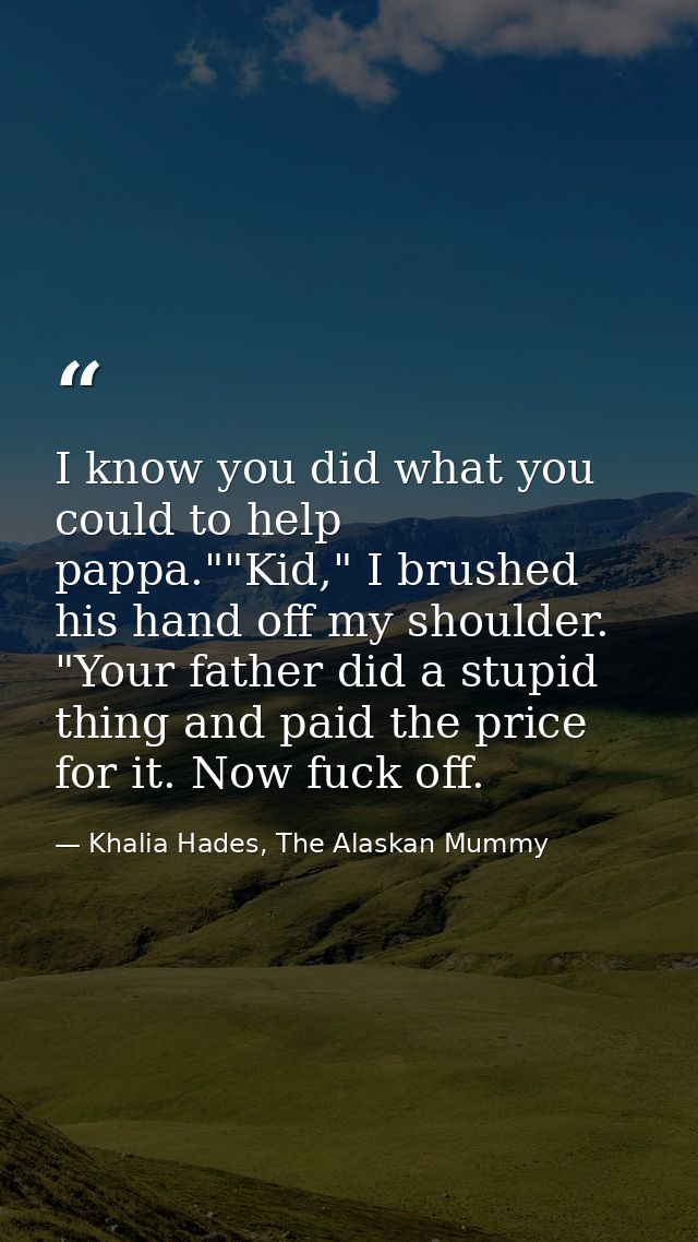 I know you did what you could to help pappa.""Kid," I brushed his hand off my shoulder. "Your father did a stupid thing  — Khalia Hades, The Alaskan Mummy