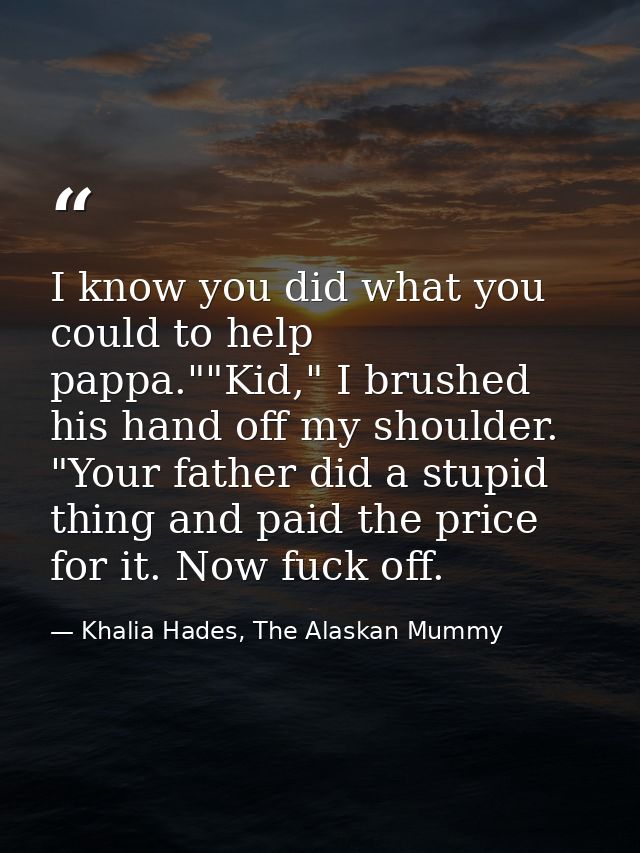I know you did what you could to help pappa.""Kid," I brushed his hand off my shoulder. "Your father did a stupid thing  — Khalia Hades, The Alaskan Mummy