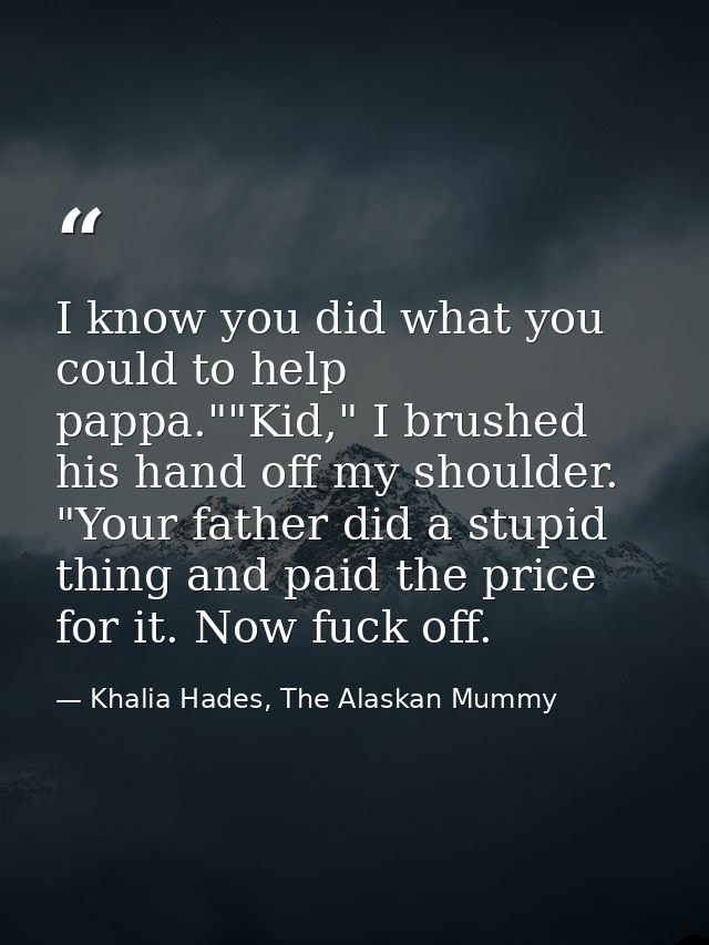 I know you did what you could to help pappa.""Kid," I brushed his hand off my shoulder. "Your father did a stupid thing  — Khalia Hades, The Alaskan Mummy